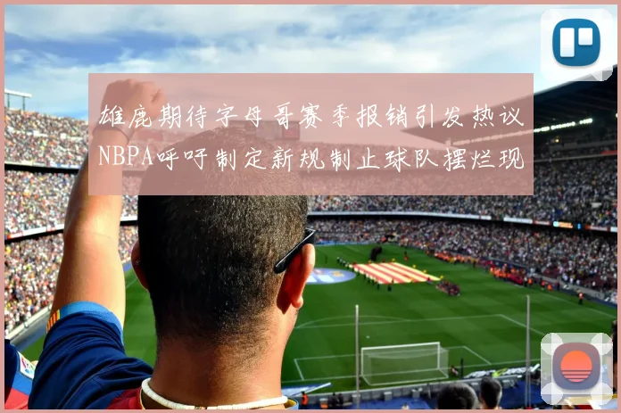 雄鹿期待字母哥赛季报销引发热议NBPA呼吁制定新规制止球队摆烂现象