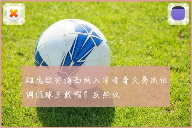 雄鹿欲将梅西纳入字母哥交易热记调侃球王戴帽引发热议