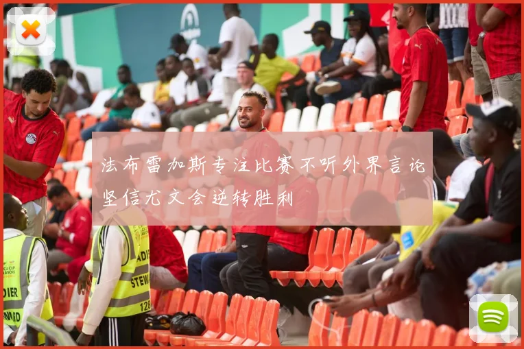 法布雷加斯专注比赛不听外界言论坚信尤文会逆转胜利
