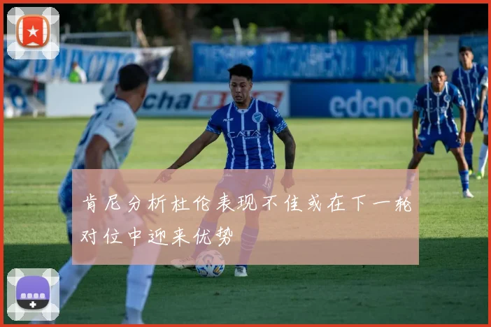 肯尼分析杜伦表现不佳或在下一轮对位中迎来优势