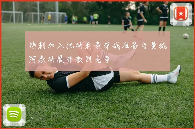 热刺加入托纳利争夺战准备与曼城阿森纳展开激烈竞争