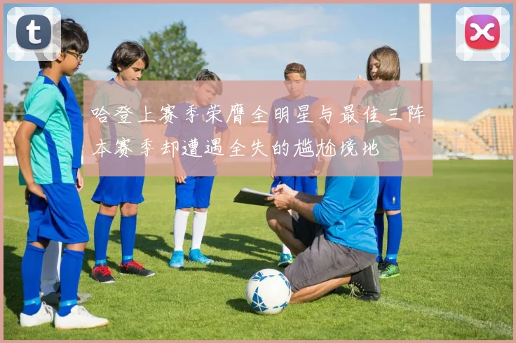 哈登上赛季荣膺全明星与最佳三阵本赛季却遭遇全失的尴尬境地