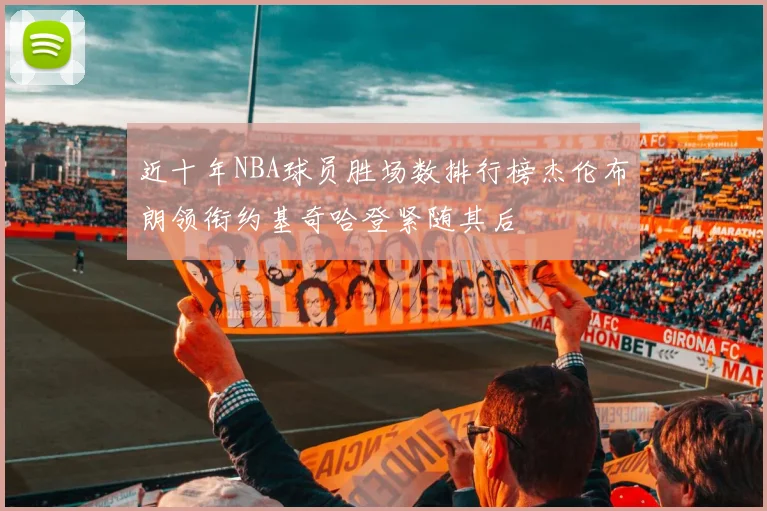 近十年NBA球员胜场数排行榜杰伦布朗领衔约基奇哈登紧随其后