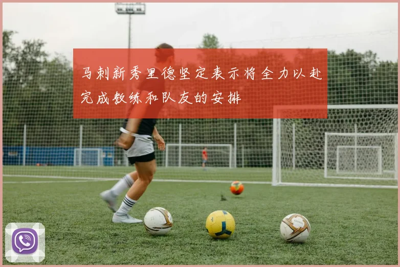 马刺新秀里德坚定表示将全力以赴完成教练和队友的安排