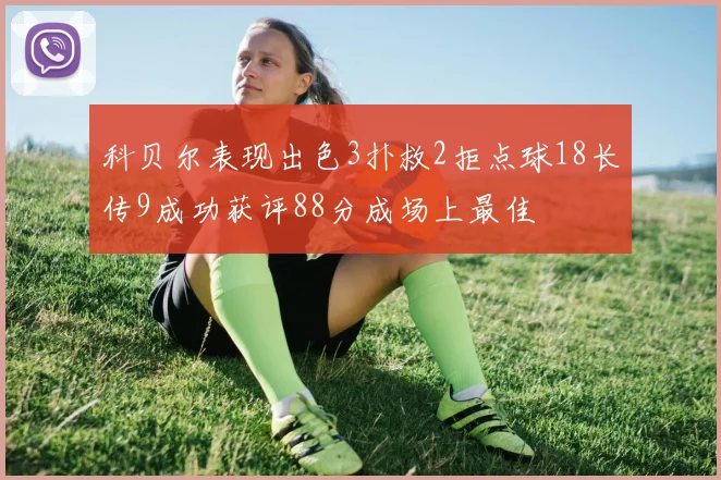 科贝尔表现出色3扑救2拒点球18长传9成功获评88分成场上最佳