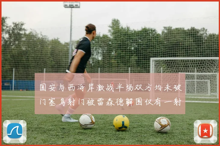 国安与西海岸激战半场双方均未破门塞鸟射门被雷森德解围仅有一射正